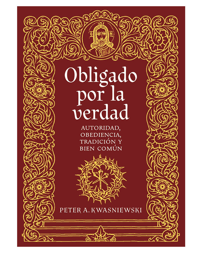 Obligado por la verdad: Autoridad, obediencia, tradición y bien común - Peter Kwasniewski