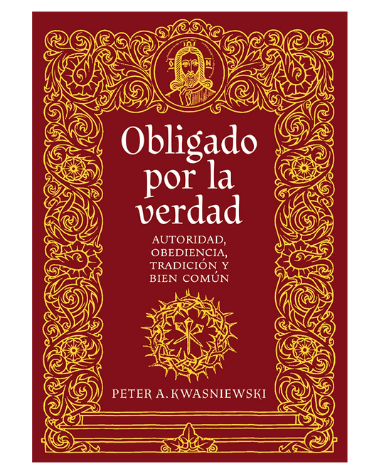 Obligado por la verdad: Autoridad, obediencia, tradición y bien común - Peter Kwasniewski