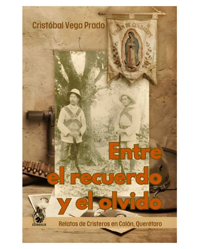Entre el recuerdo y el olvido: Relatos de Cristeros en Colón, Querétaro - Cristóbal Vega Prado