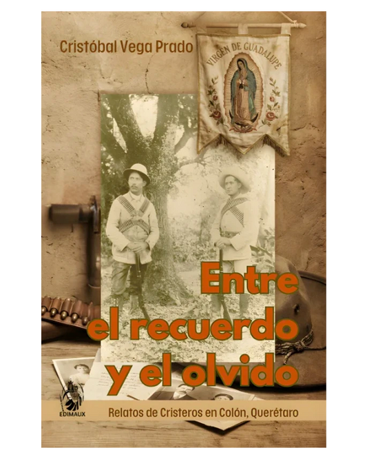 Entre el recuerdo y el olvido: Relatos de Cristeros en Colón, Querétaro - Cristóbal Vega Prado